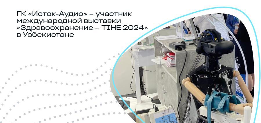 ГК «Исток-Аудио» — участник международной выставки «Здравоохранение — TIHE 2024» в Узбекистане