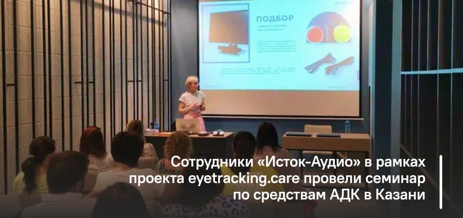 Сотрудники «Исток-Аудио» в рамках проекта eyetracking.care провели семинар по средствам АДК в Казани